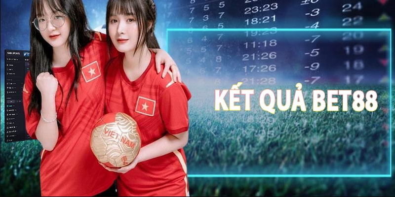 Kết quả bóng đá bet88 và đôi nét khái quát về chuyên mục